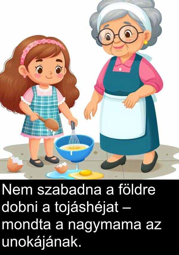 nagymama: Nem szabadna a földre dobni a tojáshéjat – mondta a nagymama az unokájának.