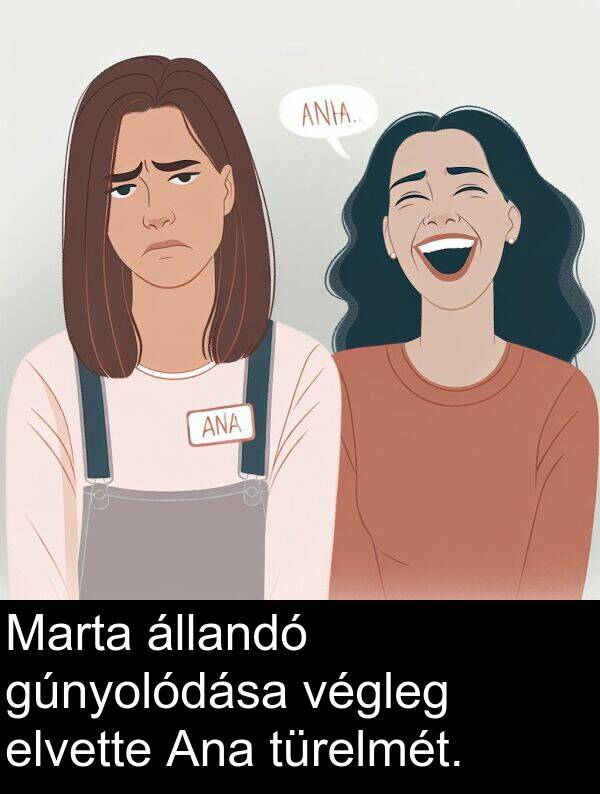 türelmét: Marta állandó gúnyolódása végleg elvette Ana türelmét.