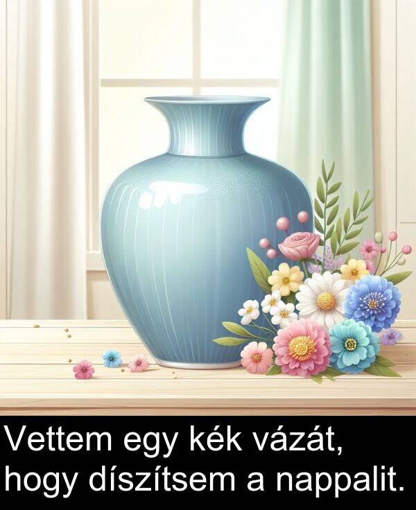 nappalit: Vettem egy kék vázát, hogy díszítsem a nappalit.