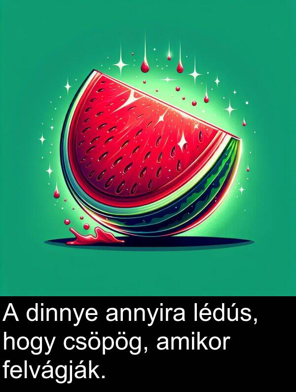 dinnye: A dinnye annyira lédús, hogy csöpög, amikor felvágják.