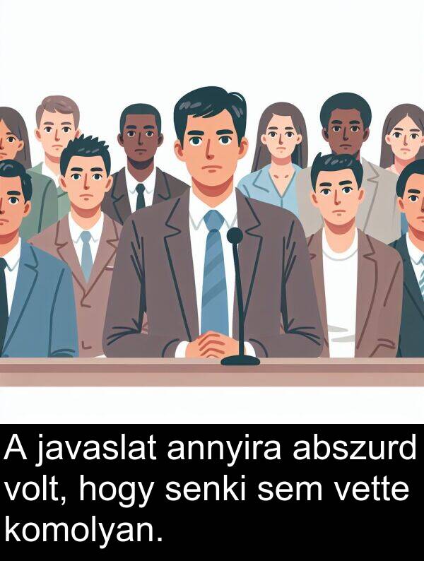 javaslat: A javaslat annyira abszurd volt, hogy senki sem vette komolyan.