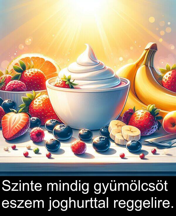 mindig: Szinte mindig gyümölcsöt eszem joghurttal reggelire.