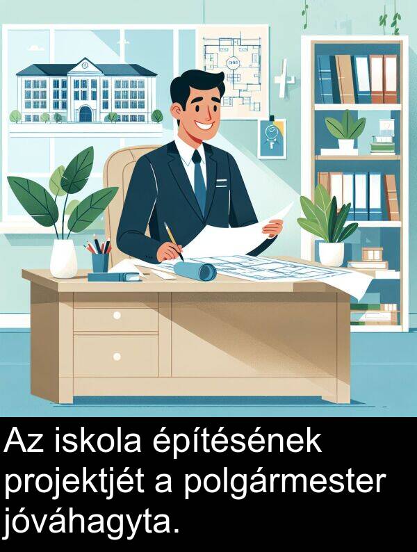 projektjét: Az iskola építésének projektjét a polgármester jóváhagyta.