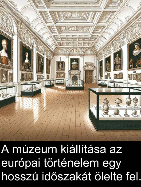 ölelte: A múzeum kiállítása az európai történelem egy hosszú időszakát ölelte fel.