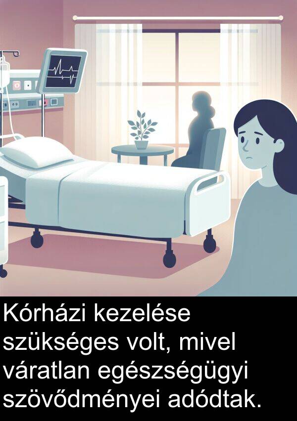 adódtak: Kórházi kezelése szükséges volt, mivel váratlan egészségügyi szövődményei adódtak.