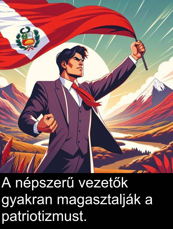 magasztalják: A népszerű vezetők gyakran magasztalják a patriotizmust.