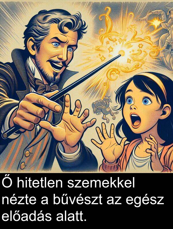 alatt: Ő hitetlen szemekkel nézte a bűvészt az egész előadás alatt.