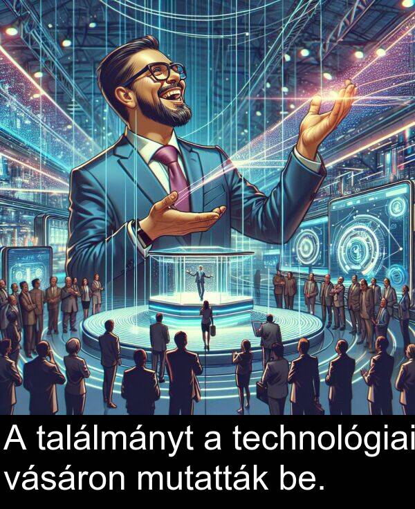 találmányt: A találmányt a technológiai vásáron mutatták be.