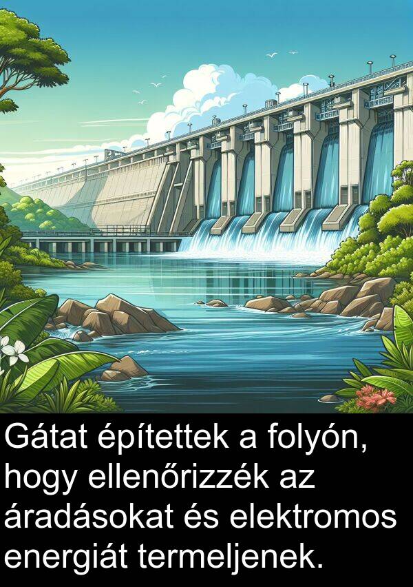 áradásokat: Gátat építettek a folyón, hogy ellenőrizzék az áradásokat és elektromos energiát termeljenek.