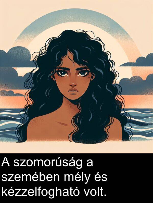 szemében: A szomorúság a szemében mély és kézzelfogható volt.
