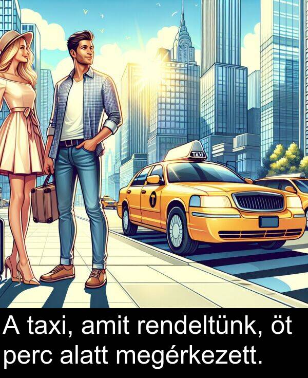 perc: A taxi, amit rendeltünk, öt perc alatt megérkezett.
