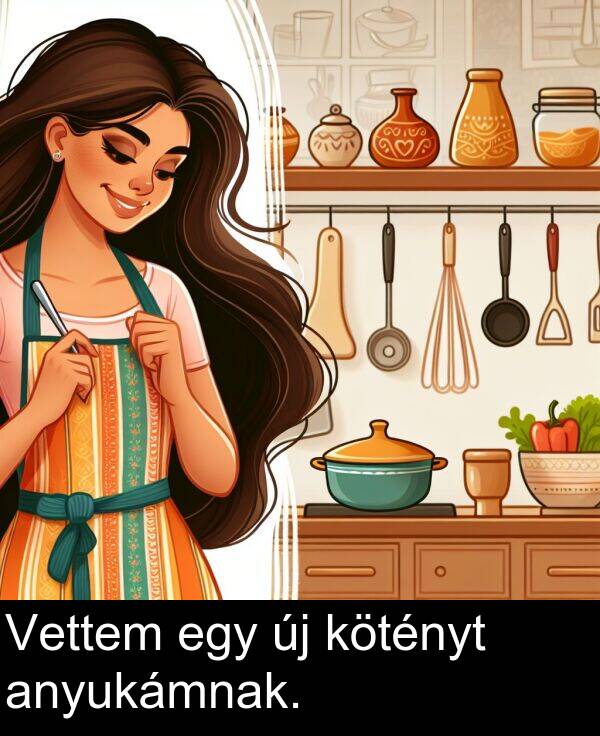 egy: Vettem egy új kötényt anyukámnak.
