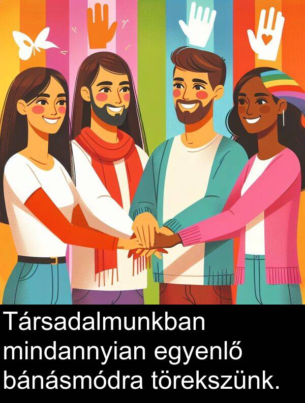 bánásmódra: Társadalmunkban mindannyian egyenlő bánásmódra törekszünk.