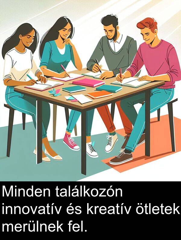 találkozón: Minden találkozón innovatív és kreatív ötletek merülnek fel.
