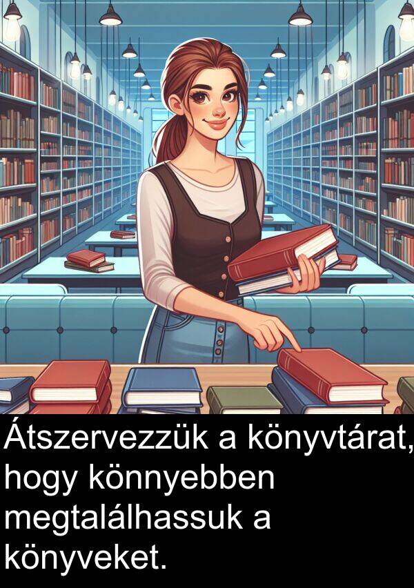 megtalálhassuk: Átszervezzük a könyvtárat, hogy könnyebben megtalálhassuk a könyveket.