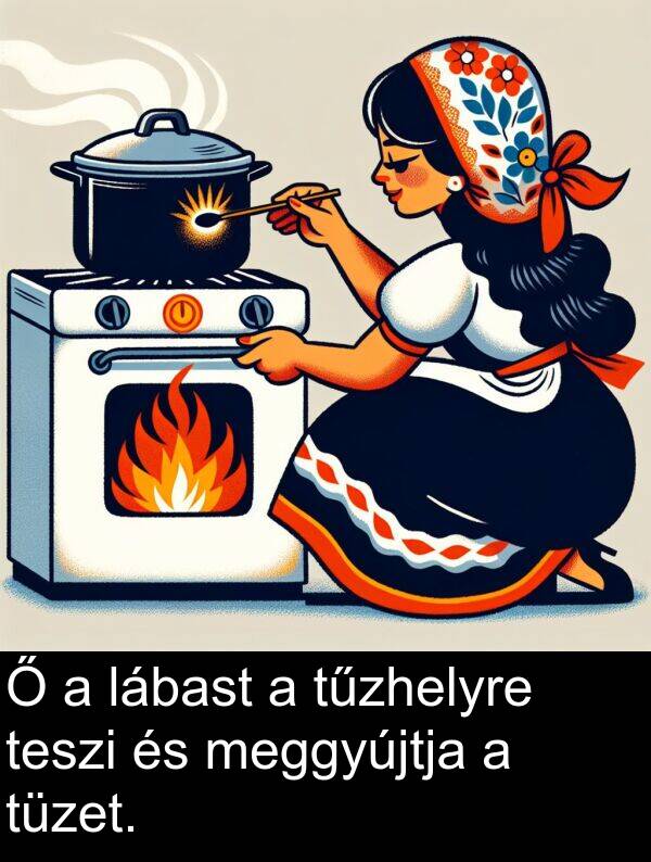 tüzet: Ő a lábast a tűzhelyre teszi és meggyújtja a tüzet.