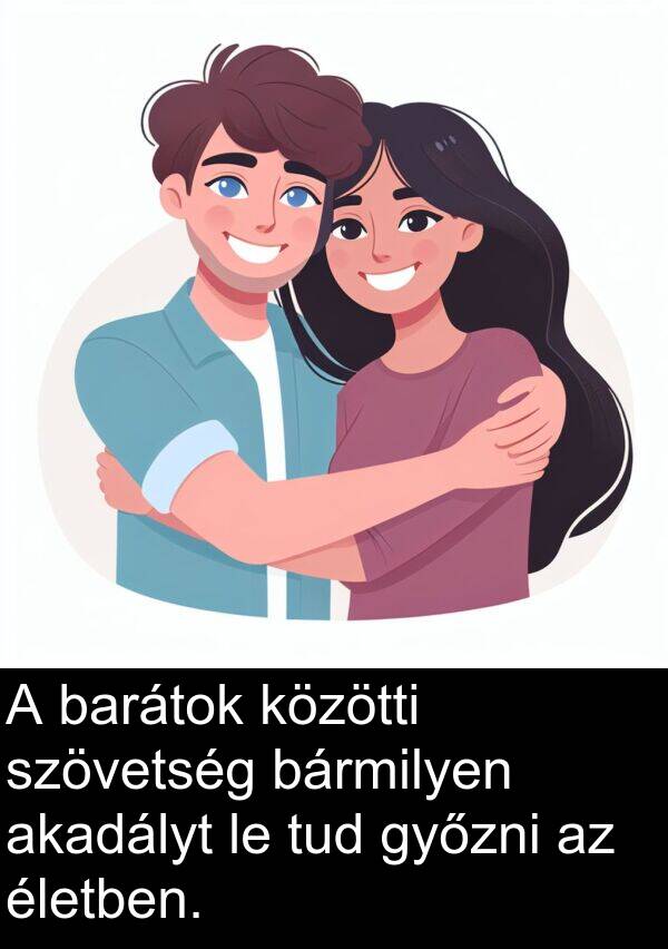 akadályt: A barátok közötti szövetség bármilyen akadályt le tud győzni az életben.