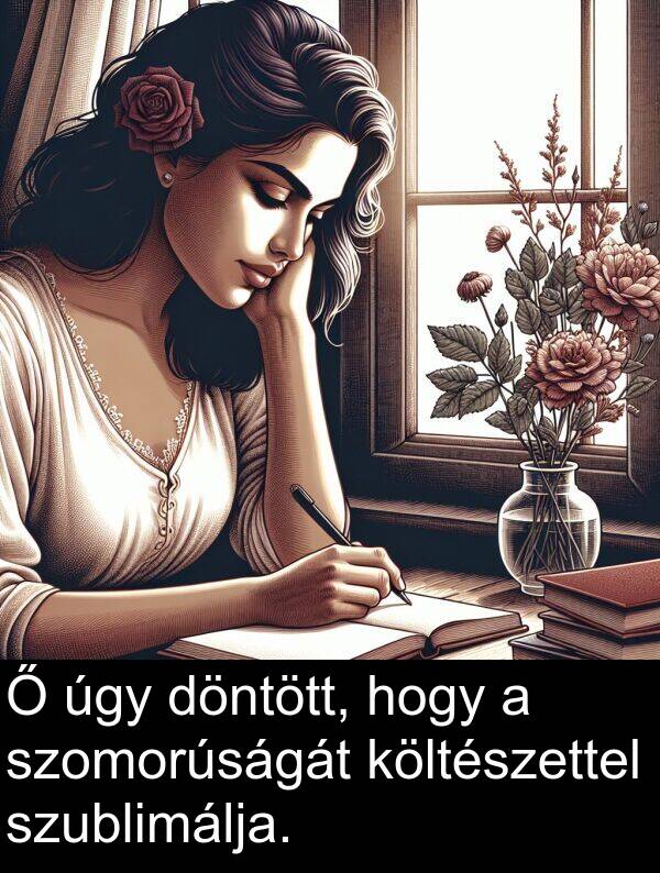 úgy: Ő úgy döntött, hogy a szomorúságát költészettel szublimálja.