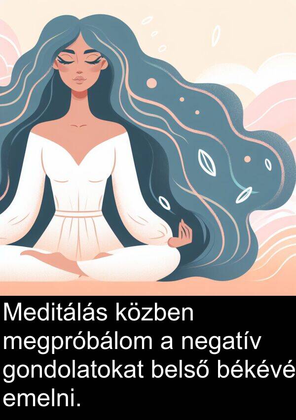 megpróbálom: Meditálás közben megpróbálom a negatív gondolatokat belső békévé emelni.