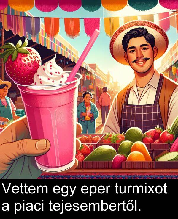 piaci: Vettem egy eper turmixot a piaci tejesembertől.