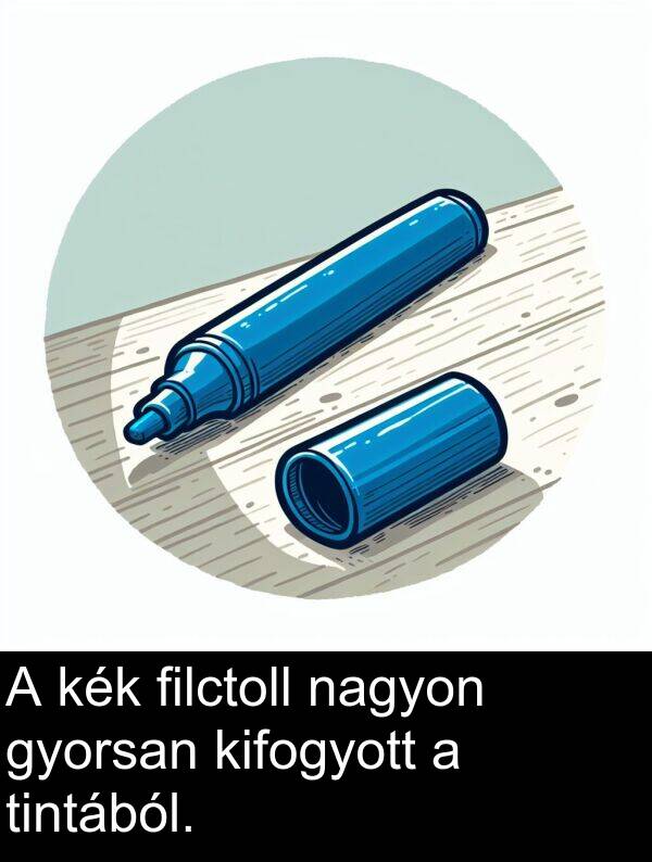 gyorsan: A kék filctoll nagyon gyorsan kifogyott a tintából.