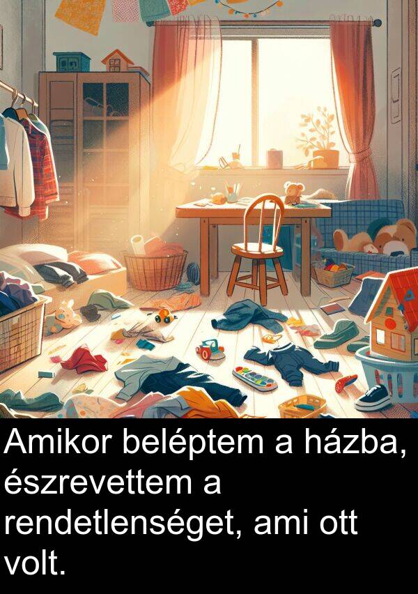 ami: Amikor beléptem a házba, észrevettem a rendetlenséget, ami ott volt.