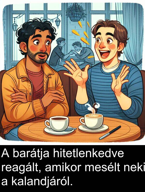 mesélt: A barátja hitetlenkedve reagált, amikor mesélt neki a kalandjáról.