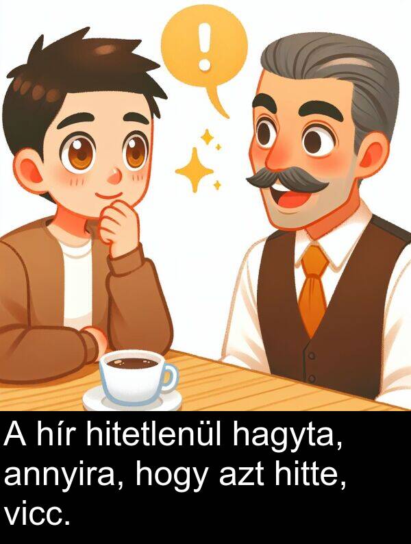 hagyta: A hír hitetlenül hagyta, annyira, hogy azt hitte, vicc.