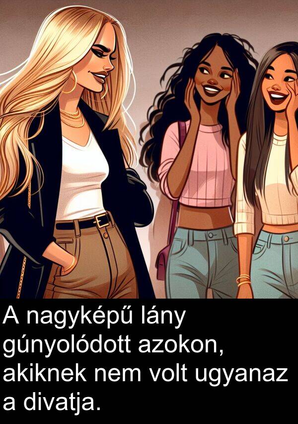 ugyanaz: A nagyképű lány gúnyolódott azokon, akiknek nem volt ugyanaz a divatja.