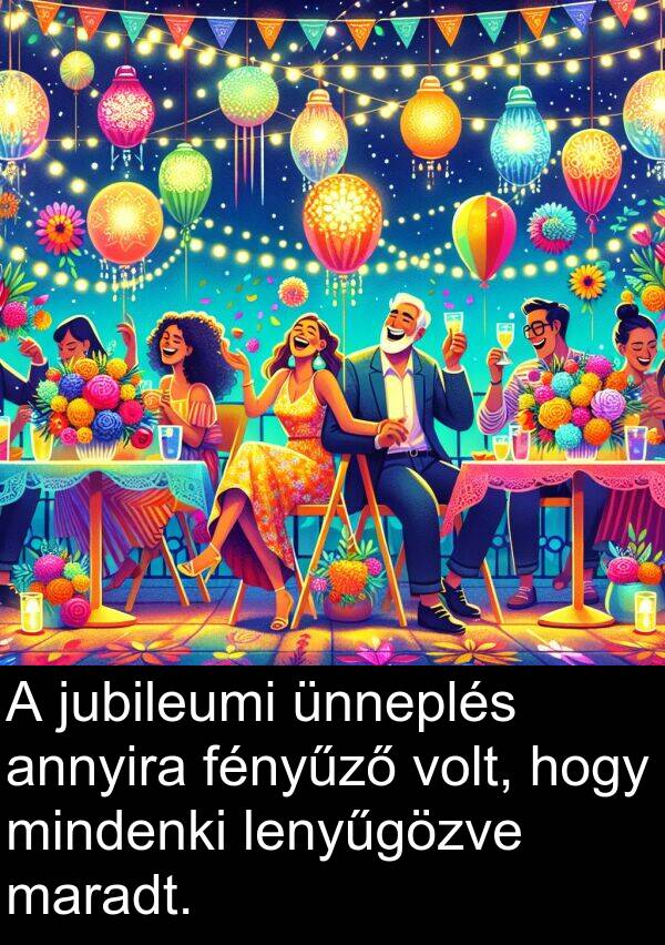 maradt: A jubileumi ünneplés annyira fényűző volt, hogy mindenki lenyűgözve maradt.
