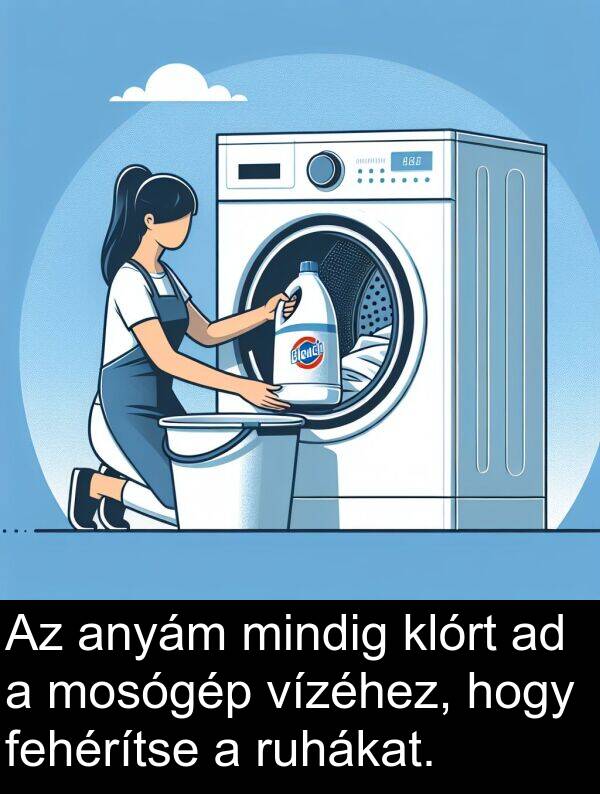 mosógép: Az anyám mindig klórt ad a mosógép vízéhez, hogy fehérítse a ruhákat.