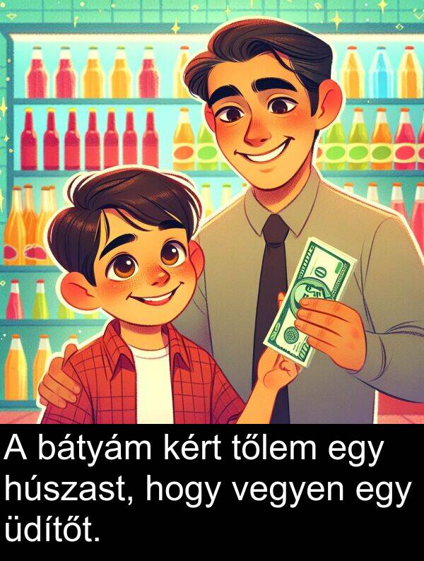 vegyen: A bátyám kért tőlem egy húszast, hogy vegyen egy üdítőt.
