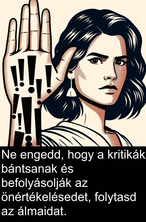 önértékelésedet: Ne engedd, hogy a kritikák bántsanak és befolyásolják az önértékelésedet, folytasd az álmaidat.