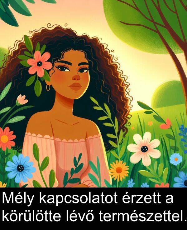 természettel: Mély kapcsolatot érzett a körülötte lévő természettel.