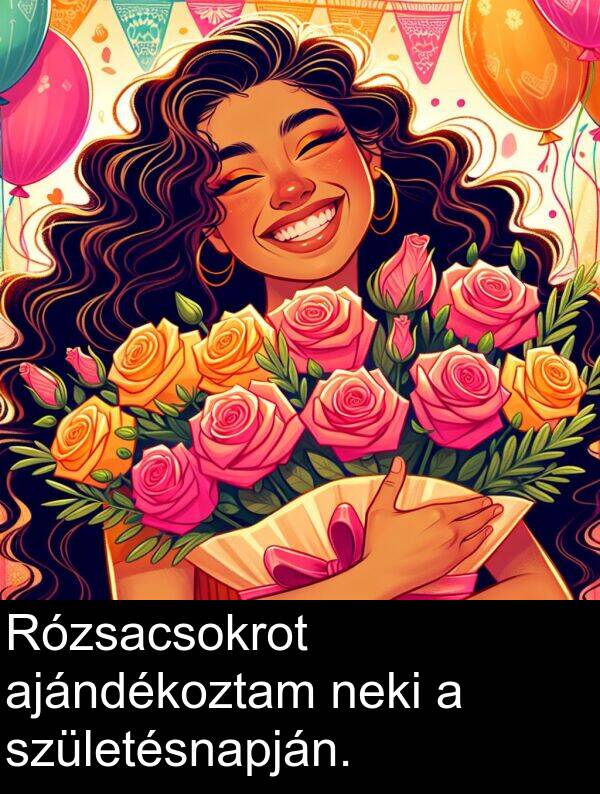 neki: Rózsacsokrot ajándékoztam neki a születésnapján.