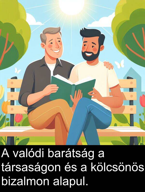 alapul: A valódi barátság a társaságon és a kölcsönös bizalmon alapul.