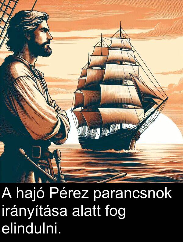 alatt: A hajó Pérez parancsnok irányítása alatt fog elindulni.