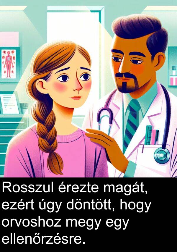 úgy: Rosszul érezte magát, ezért úgy döntött, hogy orvoshoz megy egy ellenőrzésre.