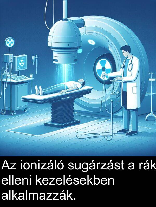 rák: Az ionizáló sugárzást a rák elleni kezelésekben alkalmazzák.
