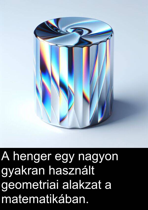 alakzat: A henger egy nagyon gyakran használt geometriai alakzat a matematikában.