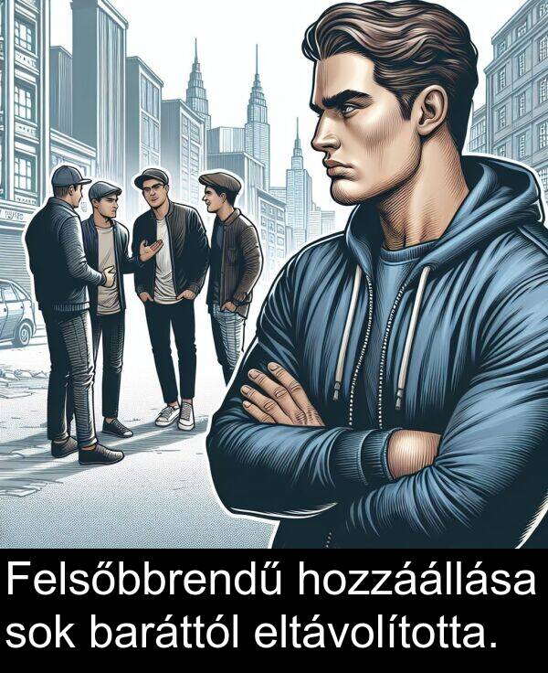sok: Felsőbbrendű hozzáállása sok baráttól eltávolította.