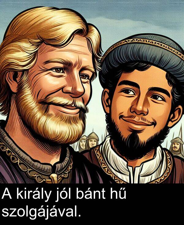 bánt: A király jól bánt hű szolgájával.
