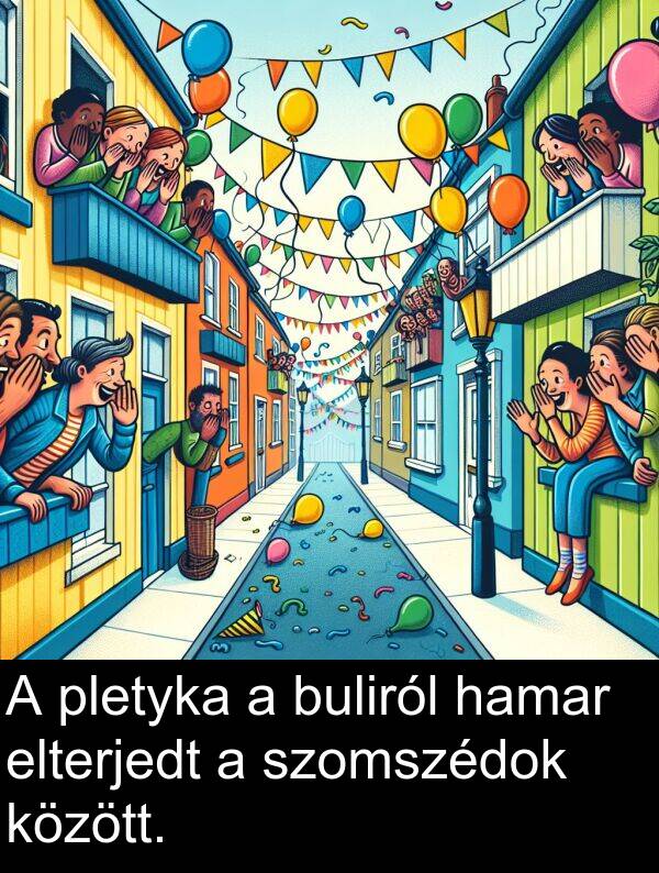 pletyka: A pletyka a buliról hamar elterjedt a szomszédok között.