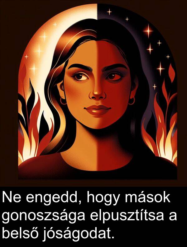 mások: Ne engedd, hogy mások gonoszsága elpusztítsa a belső jóságodat.