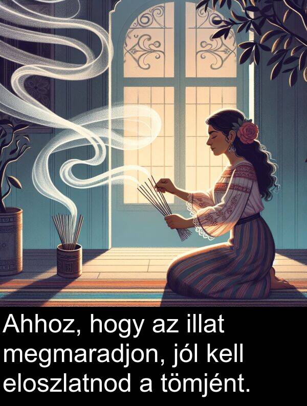 megmaradjon: Ahhoz, hogy az illat megmaradjon, jól kell eloszlatnod a tömjént.