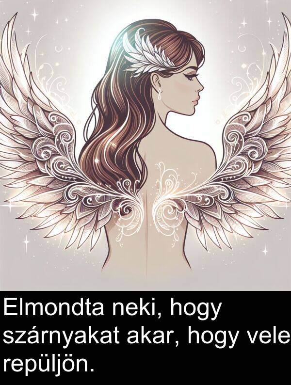 neki: Elmondta neki, hogy szárnyakat akar, hogy vele repüljön.
