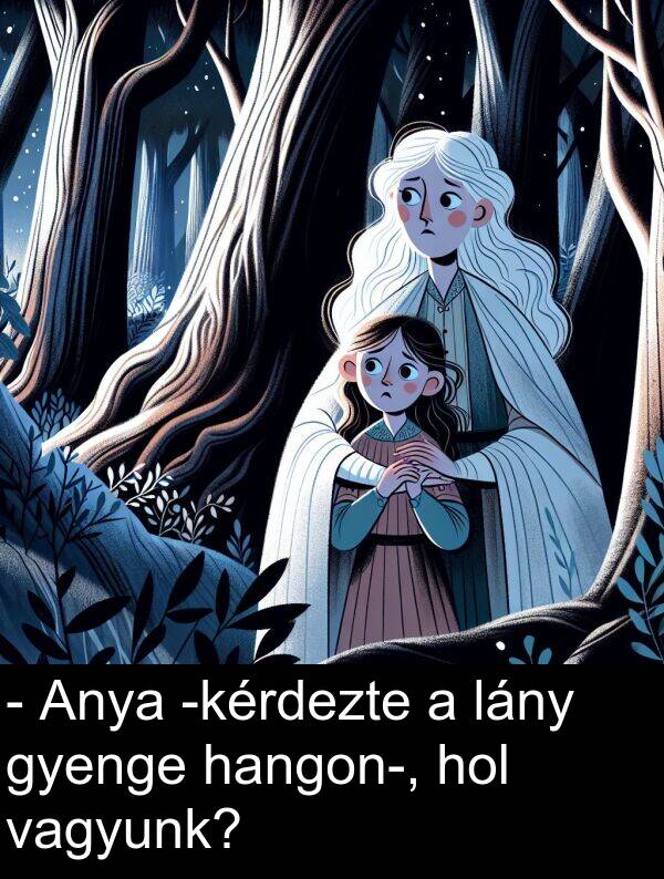 vagyunk: - Anya -kérdezte a lány gyenge hangon-, hol vagyunk?