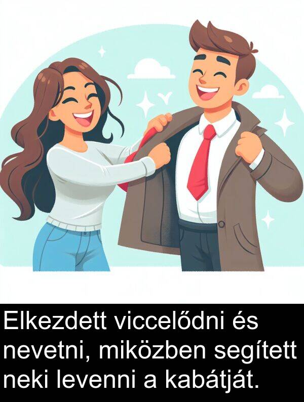neki: Elkezdett viccelődni és nevetni, miközben segített neki levenni a kabátját.