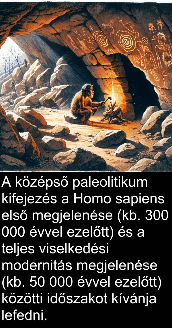 paleolitikum: A középső paleolitikum kifejezés a Homo sapiens első megjelenése (kb. 300 000 évvel ezelőtt) és a teljes viselkedési modernitás megjelenése (kb. 50 000 évvel ezelőtt) közötti időszakot kívánja lefedni.