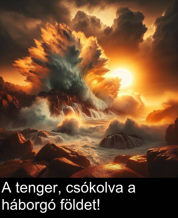 háborgó: A tenger, csókolva a háborgó földet!